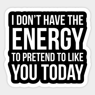 I Don't Have The Energy To Pretend To Like You Today Sticker